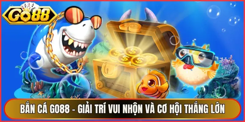 Bắn Cá Go88 – Giải Trí Vui Nhộn Và Cơ Hội Thắng Lớn