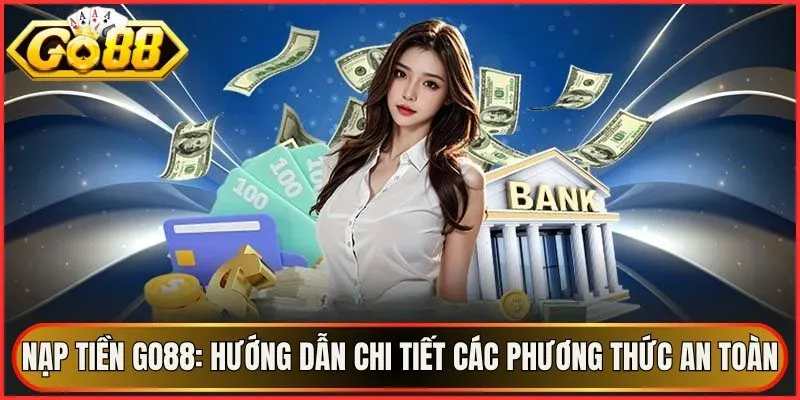 Nạp Tiền Go88: Hướng Dẫn Chi Tiết Các Phương Thức An Toàn