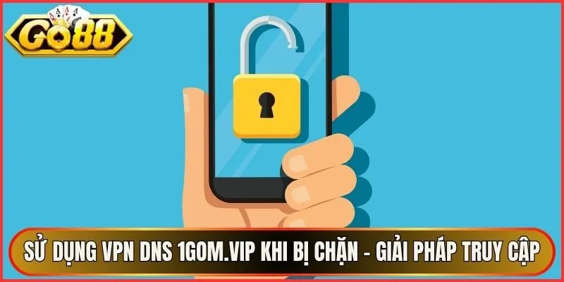 Sử Dụng VPN DNS 1Gom.Vip Khi Bị Chặn - Giải Pháp Truy Cập