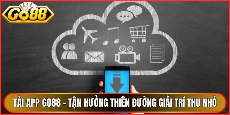 Tải App Go88 - Tận Hưởng Thiên Đường Giải Trí Thu Nhỏ
